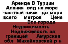 Аренда В Турции Алания  вид на море, частный пляж, до моря всего 30 метров!  › Цена ­ 2 900 - Все города Недвижимость » Недвижимость за границей   . Амурская обл.,Михайловский р-н